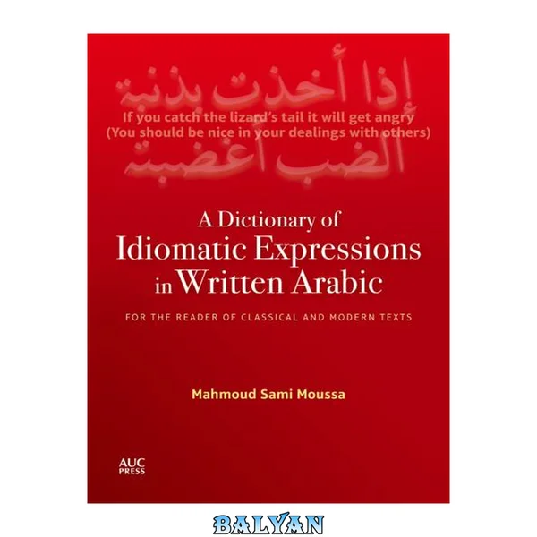 A dictionary of idiomatic expressions in written Arabic : for the reader of classical and modern texts