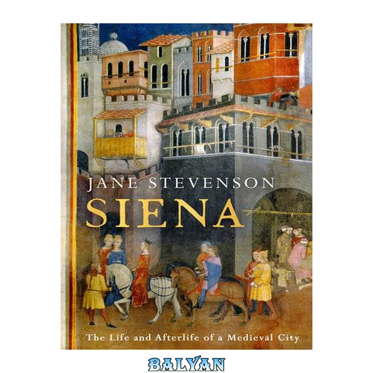 جلد کتاب Siena : The Life and Afterlife of a Medieval City