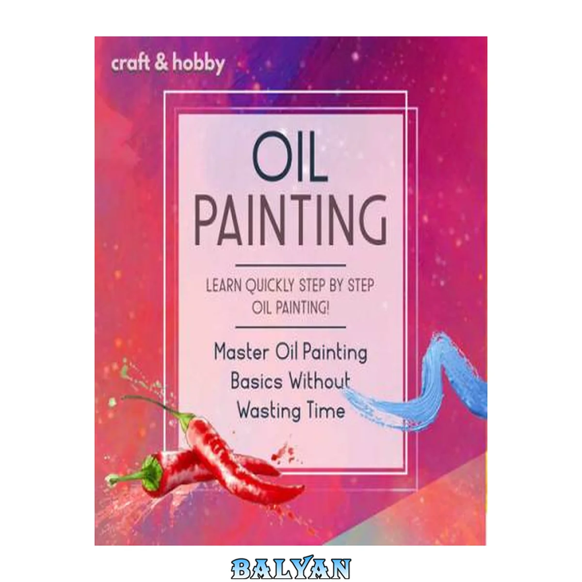 جلد کتاب Oil Painting Learn Quickly Step By Step Oil Painting! Master Oil Painting Basics Without Wasting Time