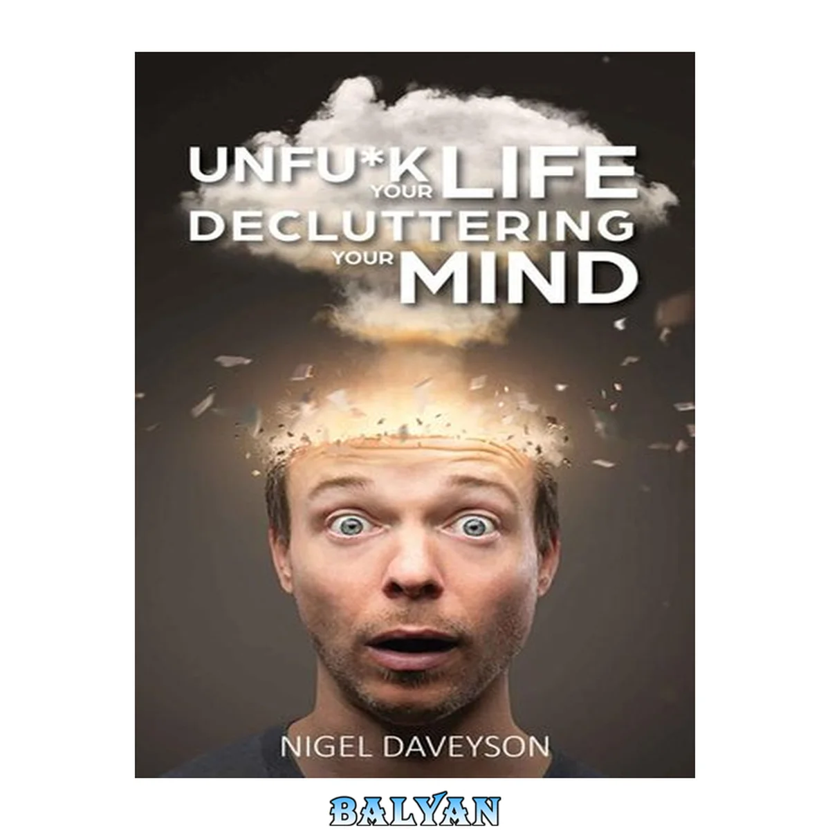 جلد کتاب Unfuck Your Life - Decluttering Your Mind: Get over Anxiety, Depression, Anger, Freak-Outs, and Triggers
