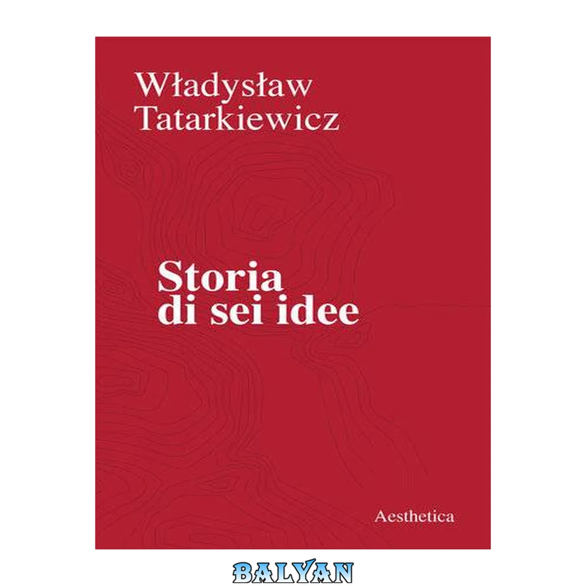 جلد کتاب Storia di sei idee. L'arte, il bello, la forma, la creatività, l'imitazione, l'esperienza estetica