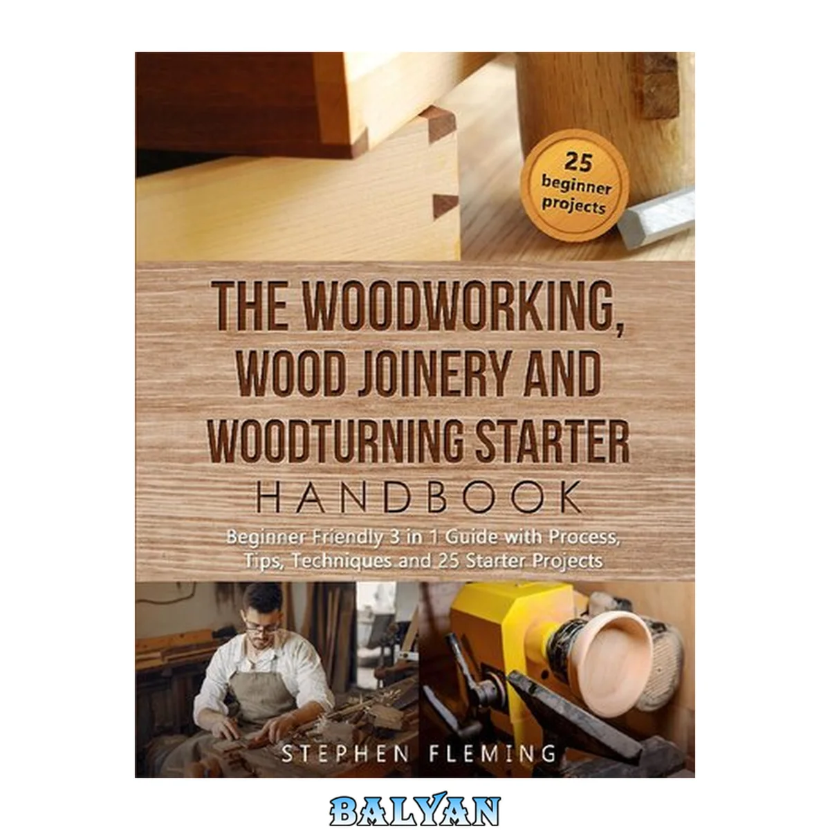 جلد کتاب The Woodworking, Wood Joinery and Woodturning Starter Handbook - Beginner Friendly 3 in 1 Guide with Process, Tips Techniques and 25 Starter Projects