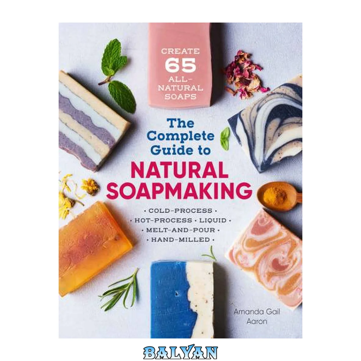 جلد کتاب The Complete Guide to Natural Soap Making : Create 65 All-Natural Cold-Process, Hot-Process, Liquid, Melt-and-Pour, and Hand-Milled Soaps