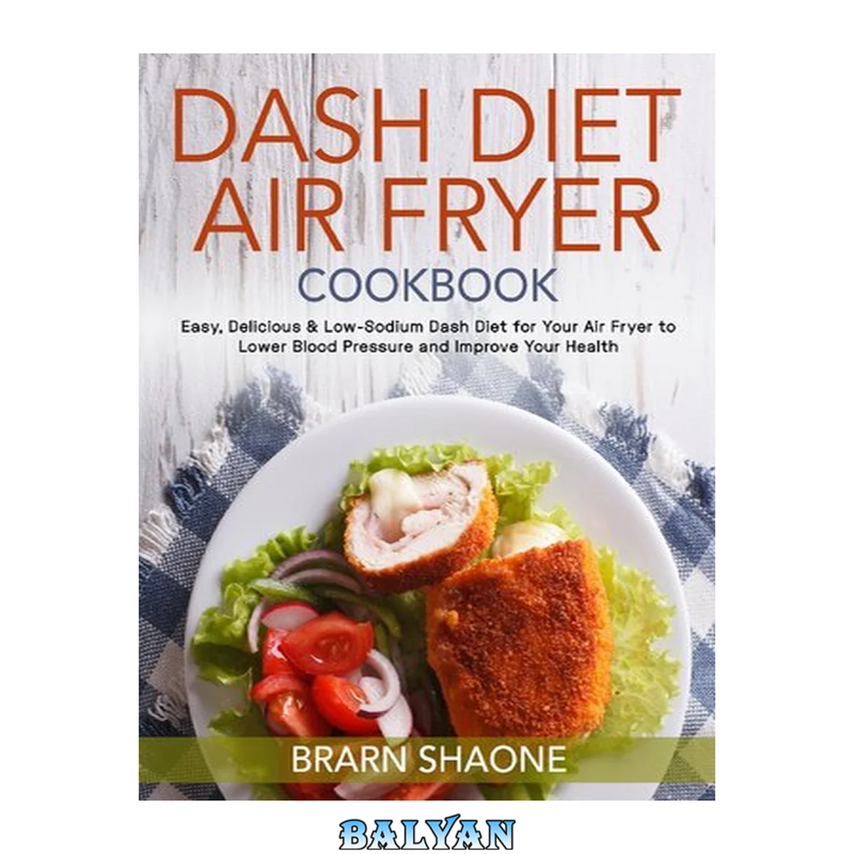جلد کتاب Dash Diet Air Fryer Cookbook: Easy, Delicious &amp; Low-Sodium Dash Diet for Your Air Fryer to Lower Blood Pressure and Improve Your Health