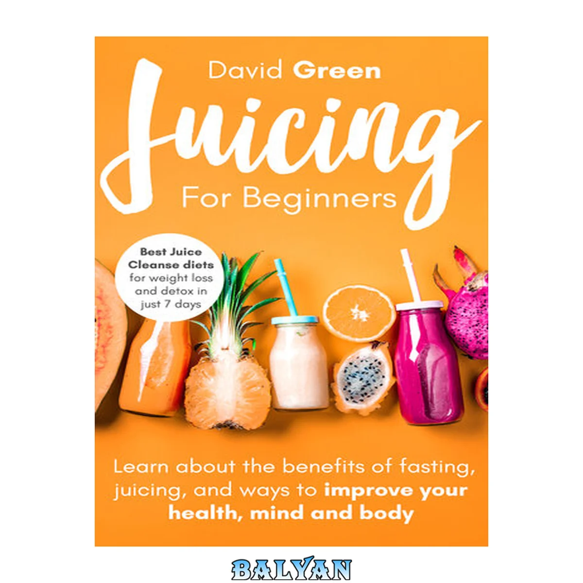 جلد کتاب Juicing for Beginners: Best Juice Cleanse Diets for Weight Loss and Detox in Just 7 Days. Learn about the Benefits of Fasting, Juicing, and Ways to Improve Your Health, Mind, and Body
