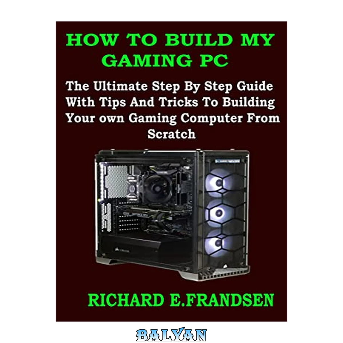 جلد کتاب HOW TO BUILD MY GAMING PC : The Ultimate Step By Step Guide With Tips And Tricks To Building Your own Gaming Computer From Scratch