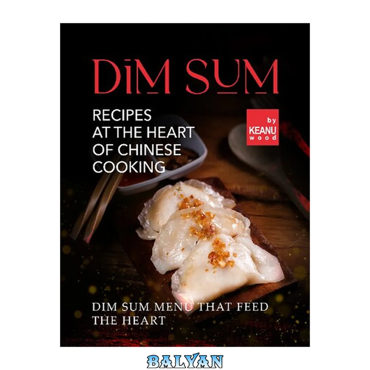 جلد کتاب Dim Sum – Recipes At The Heart Of Chinese Cooking: Dim Sum Menu That Feed The Heart