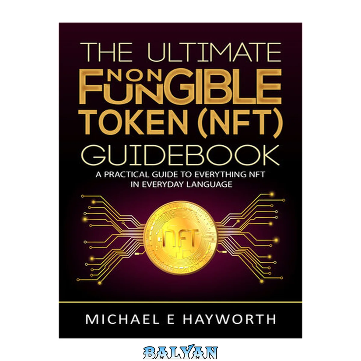 جلد کتاب The Ultimate Non Fungible Token (NFT) Guidebook: A Practical Guide to Everything NFT in Everyday Language
