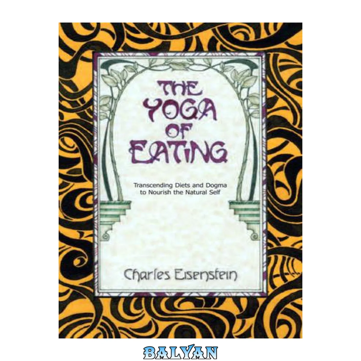 جلد کتاب The Yoga of Eating: Transcending Diets and Dogma to Nourish the Natural Self