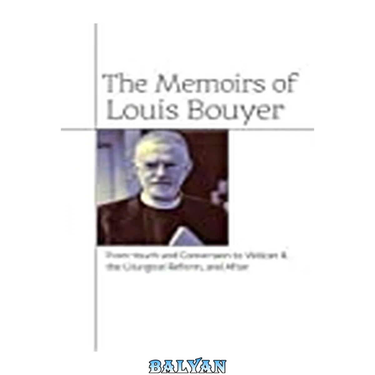 جلد کتاب The memoirs of Louis Bouyer : from youth and conversion to Vatican II, the liturgical reform, and after