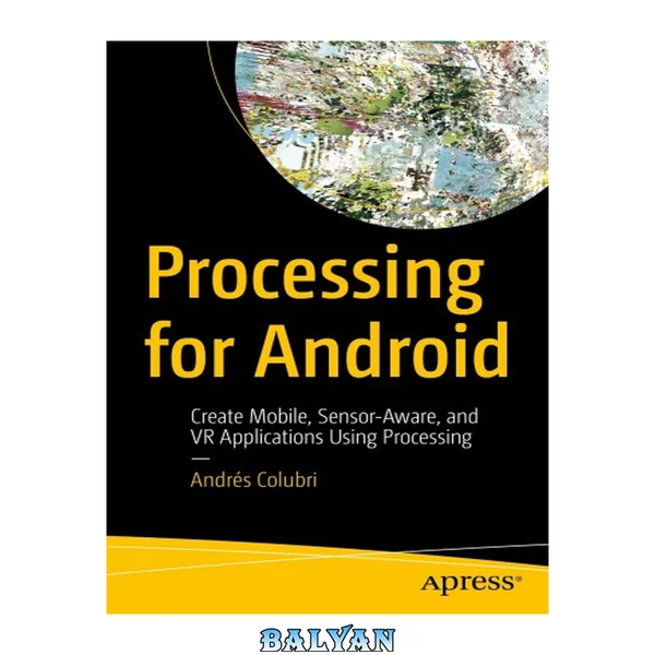 Processing for Android : Create Mobile, Sensor-Aware, and VR Applications Using Processing