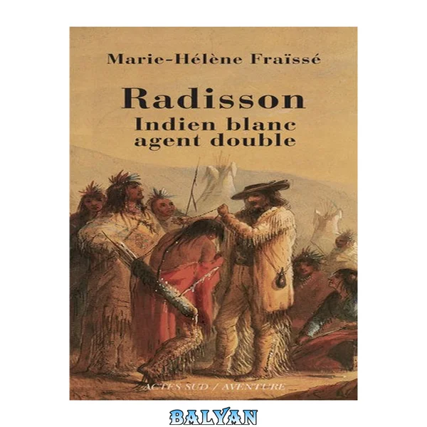 Radisson : Indien blanc, agent double, 1636-1710 : biographie