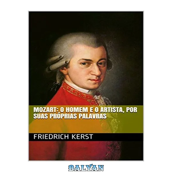 Mozart: o Homem e o Artista, Por Suas Próprias Palavras