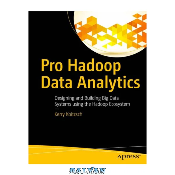 Pro Hadoop Data Analytics : Designing and Building Big Data Systems Using the Hadoop Ecosystem