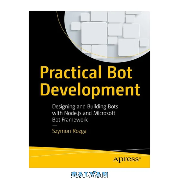 PRACTICAL BOT DEVELOPMENT: designing and building bots with node.js and microsoft bot builder ... framework