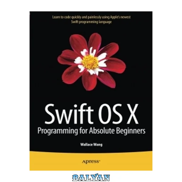 Swift OS X programming for absolute beginners [learn to code quickly and painlessly using Apple's newest Swift programming language