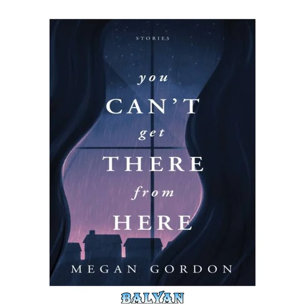You Can't Get There From Here: Stories