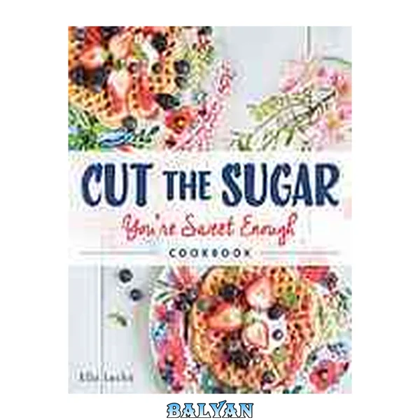 Cut the sugar, sugar : you're sweet enough cookbook