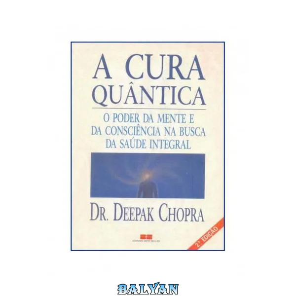 A Cura Quantica (O Poder Da Mente E Da Consciencia Na Busca Da Saude Integral)
