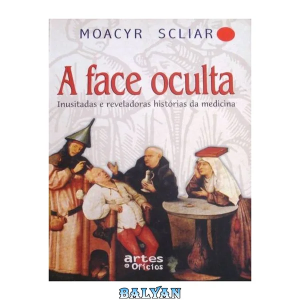 A face oculta : inusitadas e reveladoras histórias da medicina
