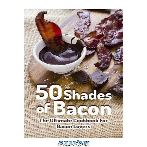50 Shades of Bacon: The Ultimate Cookbook for Bacon Lovers