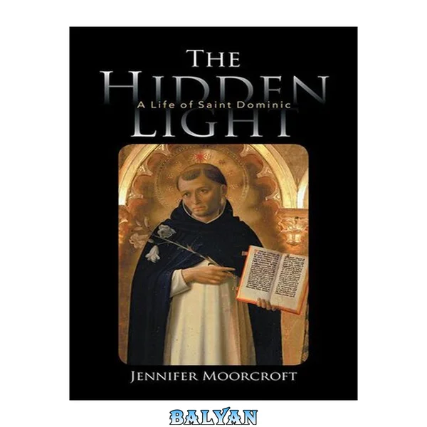 The hidden light : a life of Saint Dominic