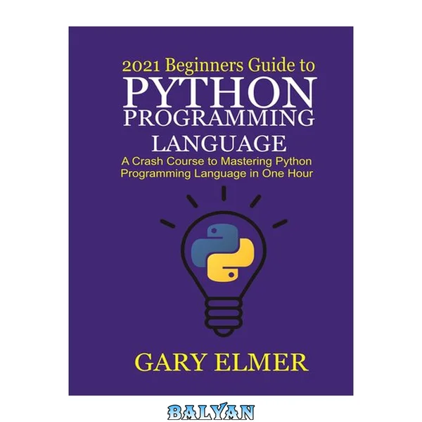 2021 Beginners Guide to Python Programming Language: A Crash Course to Mastering Python in One Hour