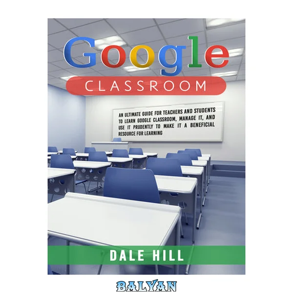 Google Classroom: An Ultimate Guide for Teachers and Students to Learn Google Classroom, Manage it, and Use It Prudently to Make It a Beneficial Resource for Learning