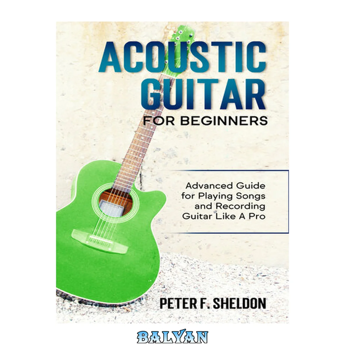 جلد کتاب Acoustic Guitar for Beginners: Advanced Guide for Playing Songs and Recording Guitar Like A Pro