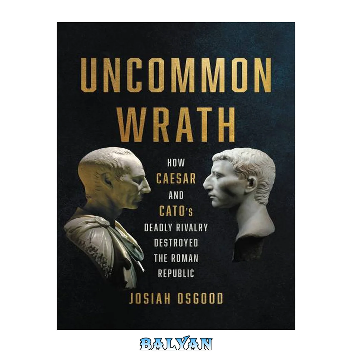 جلد کتاب Uncommon Wrath : How Caesar and Cato's Deadly Rivalry Destroyed the Roman Republic