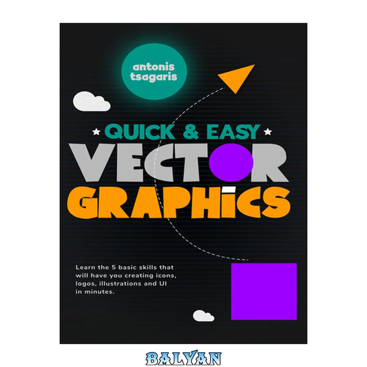جلد کتاب Quick and Easy Vector Graphics: Learn the 5 Basic Skills That Will Have You Creating Icons, Logos, Illustrations and UI in Minutes