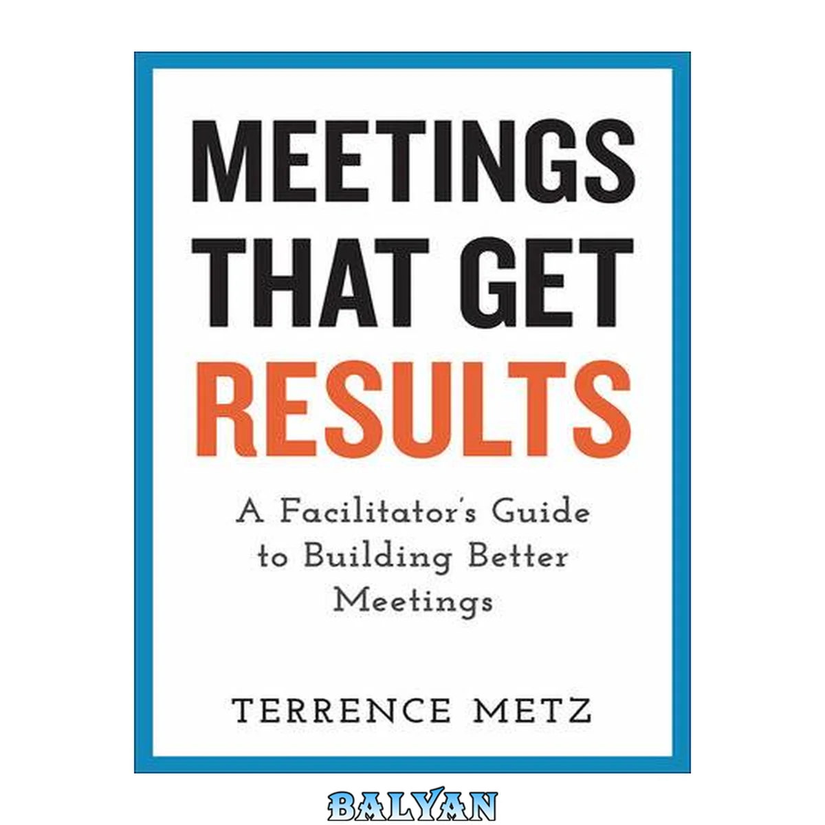 جلد کتاب Meetings That Get Results : A Facilitator's Guide to Building Better Meetings