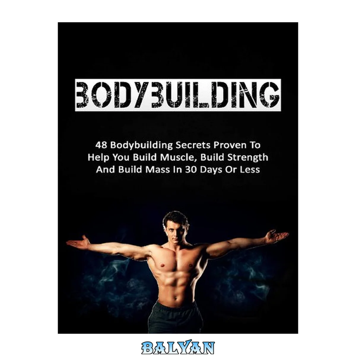 جلد کتاب Bodybuilding: 48 Bodybuilding Secrets Proven To Help You Build Muscle, Build Strength And Build Mass In 30 Days Or Less (bodybuilding, fitness, strength training, bodybuilding training)