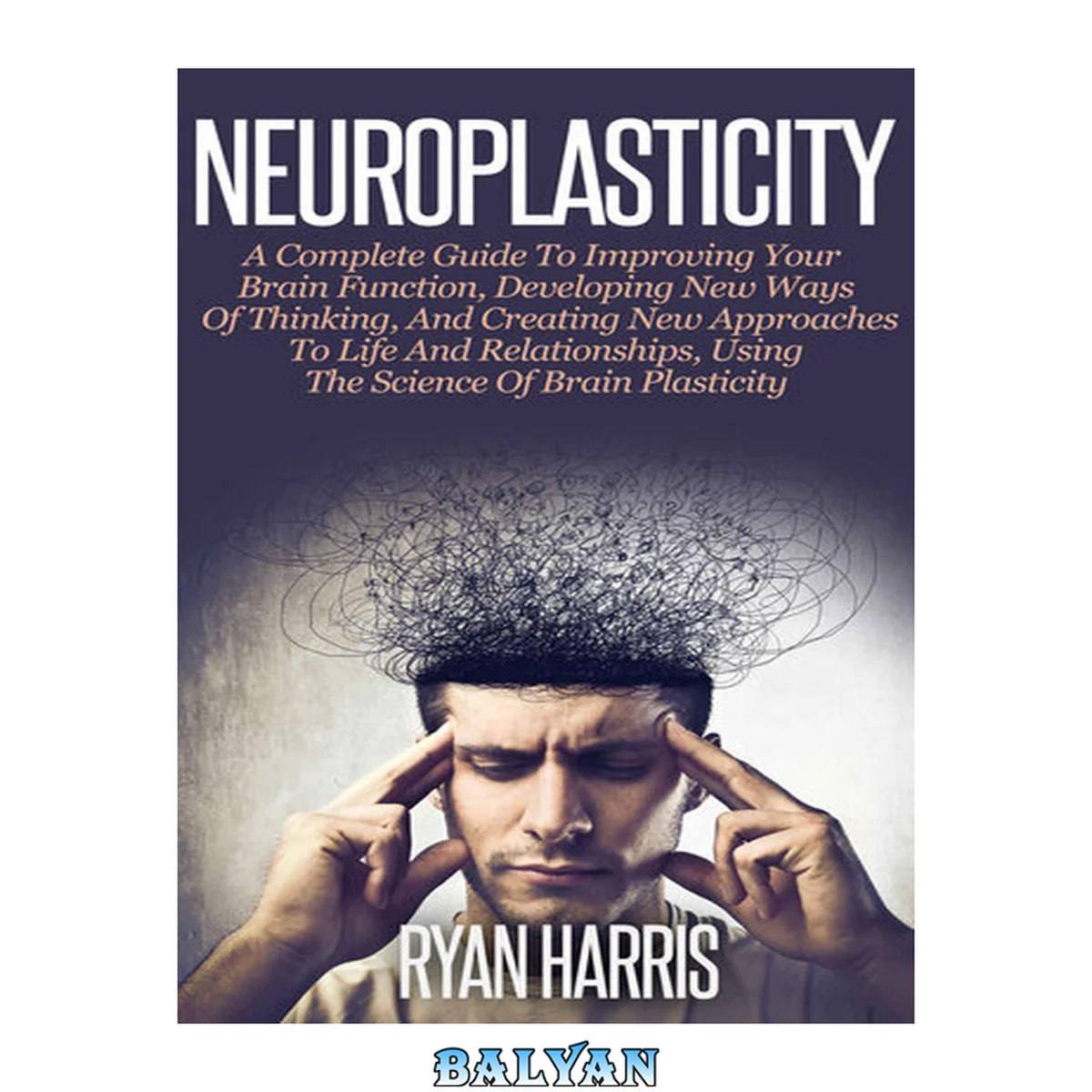 جلد کتاب Neuroplasticity: A Complete Guide To Improving Your Brain Function, Developing New Ways Of Thinking, And Creating New Approaches To Life And Relationships, ... Self Development, Brain Training, Memory)