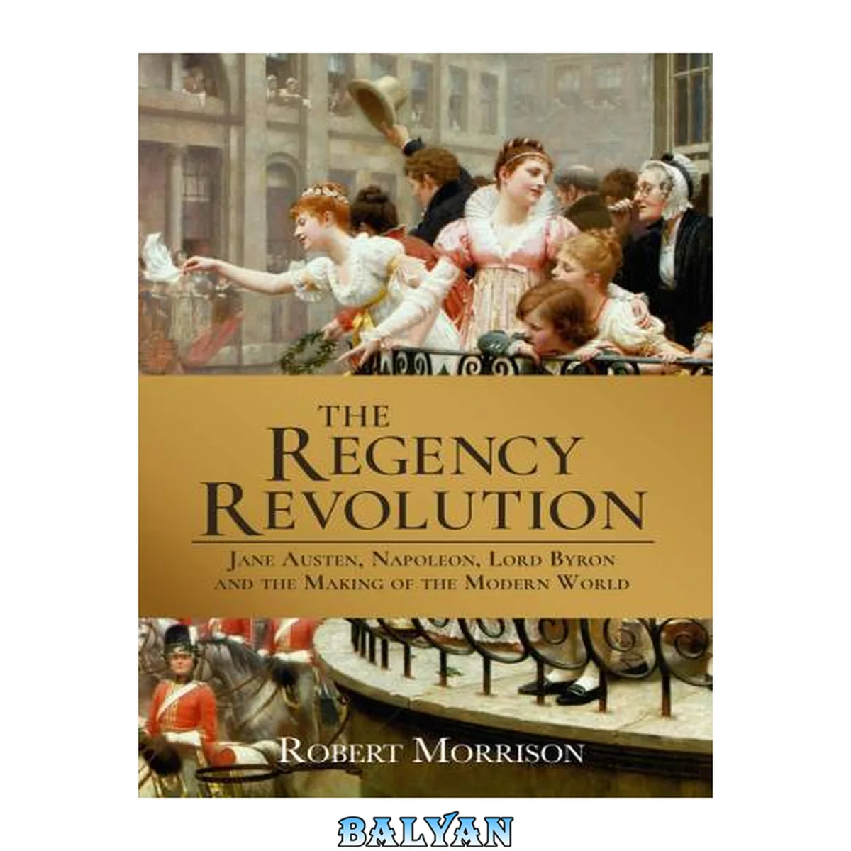 جلد کتاب The regency revolution : Jane Austen, Napoleon, Lord Byron and the making of the modern world