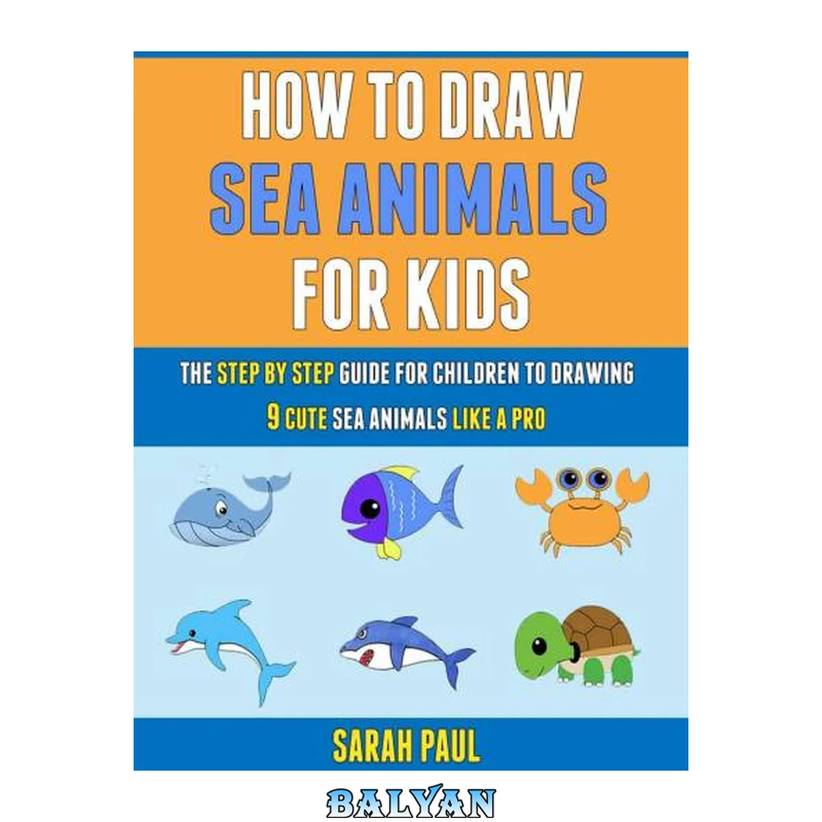 جلد کتاب How To Draw Sea Animals For Kids: The Step By Step Guide For Children To Drawing 9 Cute Sea Animals Like A Pro