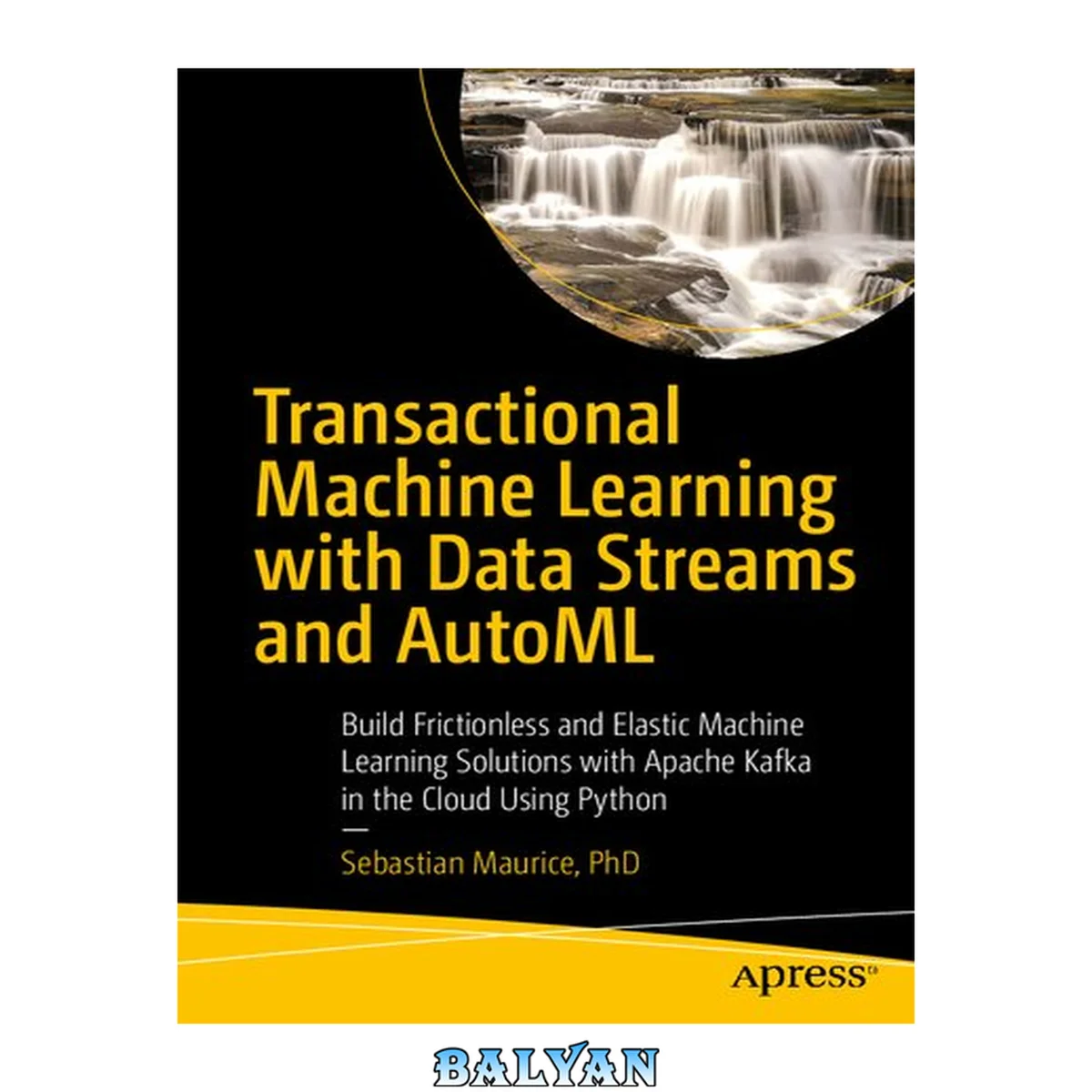 جلد کتاب Transactional Machine Learning with Data Streams and AutoML : Build Frictionless and Elastic Machine Learning Solutions with Apache Kafka in the Cloud Using Python
