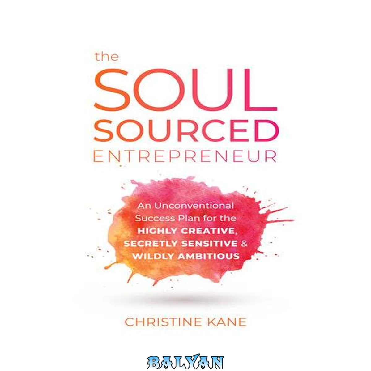 جلد کتاب The Soul-Sourced Entrepreneur : An Unconventional Success Plan for the Highly Creative, Secretly Sensitive, and Wildly Ambitious