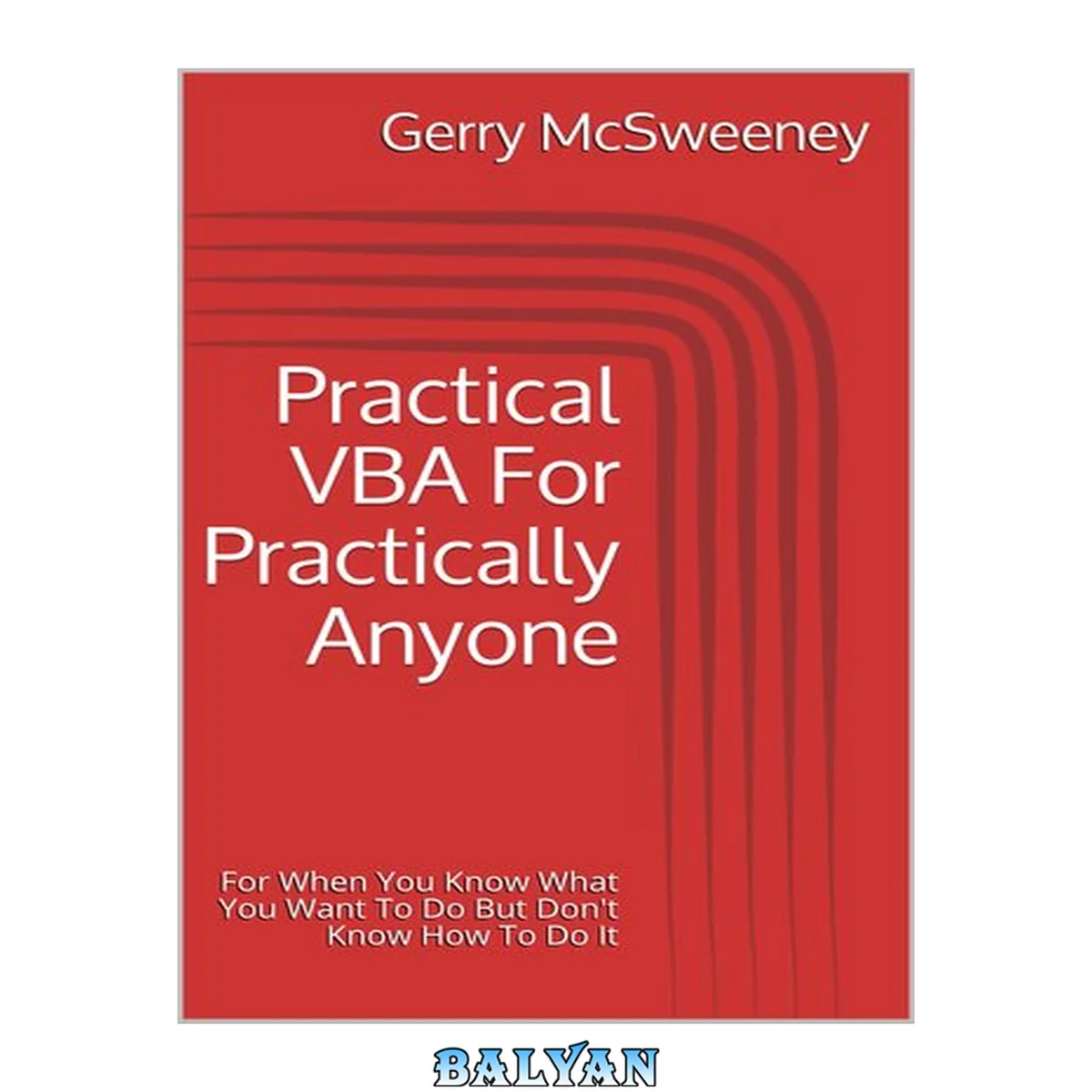 جلد کتاب Practical VBA For Practically Anyone: For When You Know What You Want To Do But Don't Know How To Do It
