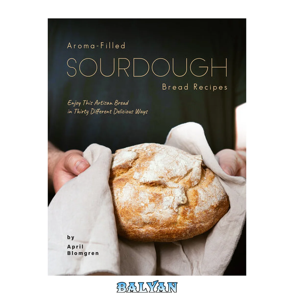 جلد کتاب Aroma-Filled Sourdough Bread Recipes: Enjoy This Artisan Bread in Thirty Different Delicious Ways
