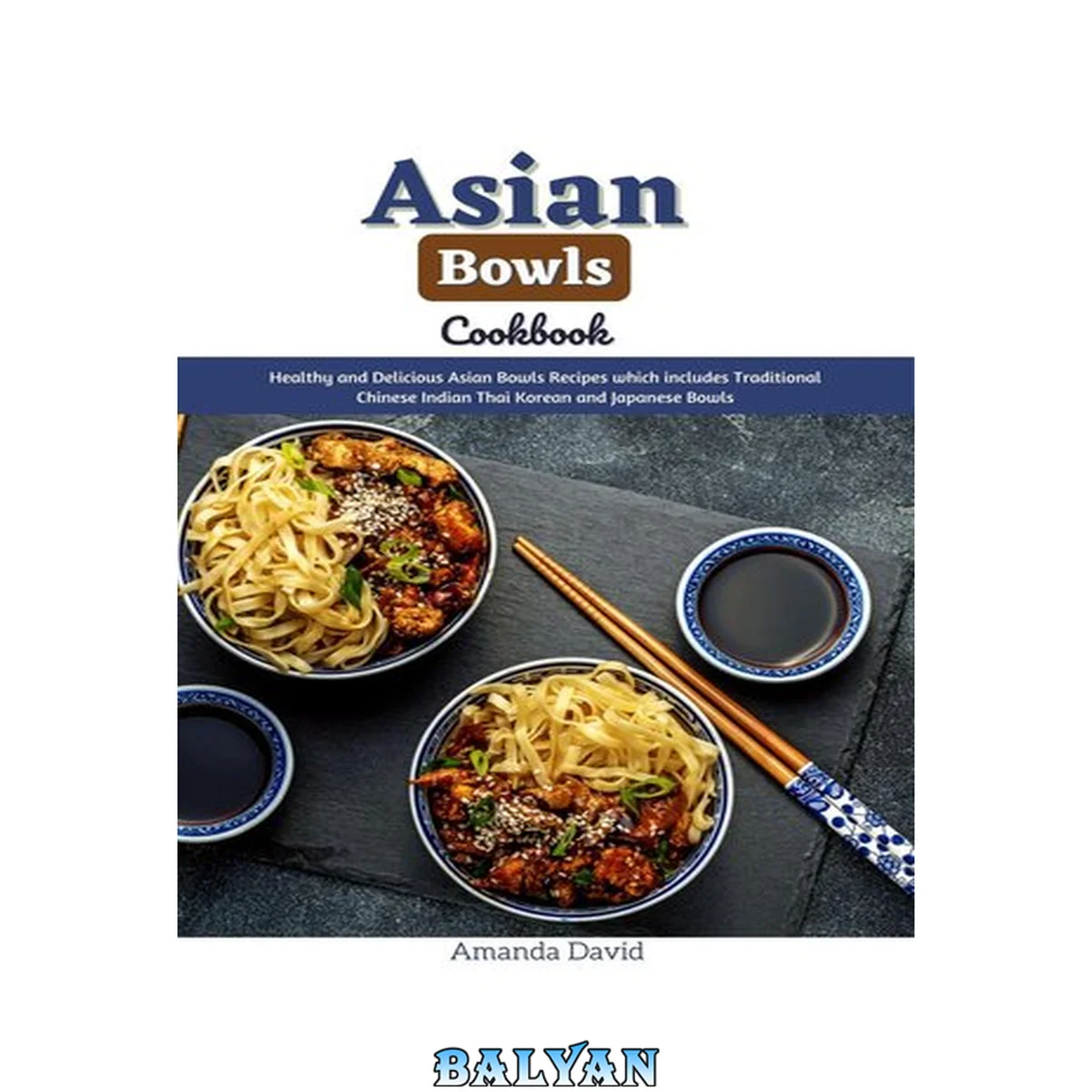 جلد کتاب Asian Bowls Cookbook : Healthy and Delicious Asian Bowls Recipes which includes Traditional Chinese Indian Thai Korean and Japanese Bowls
