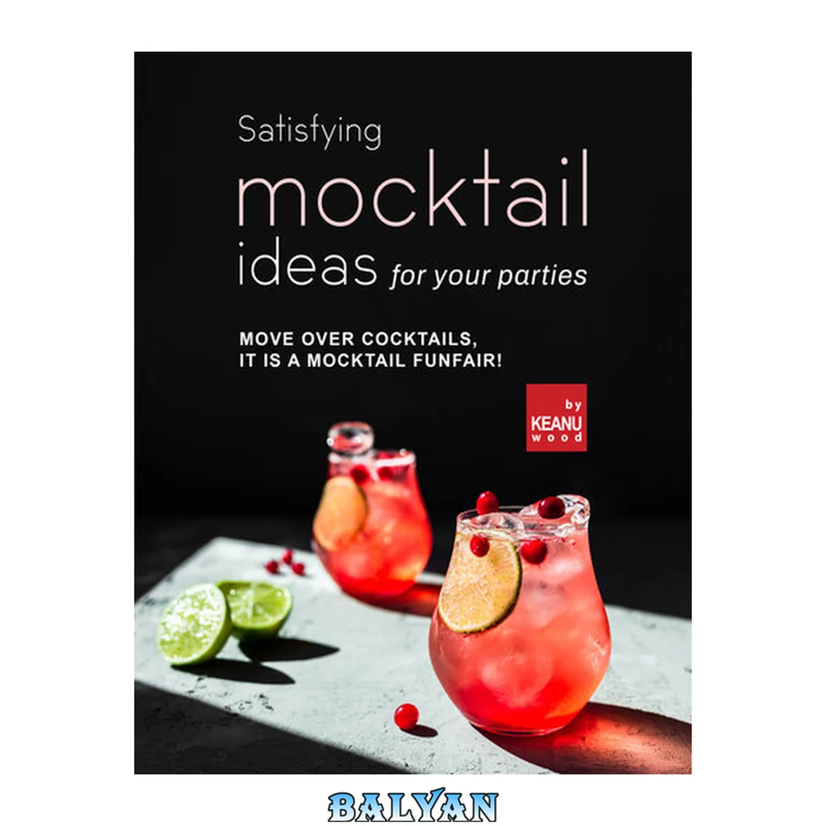 جلد کتاب Satisfying Mocktail Ideas for Your Parties: Move Over Cocktails, it is a Mocktail Funfair!