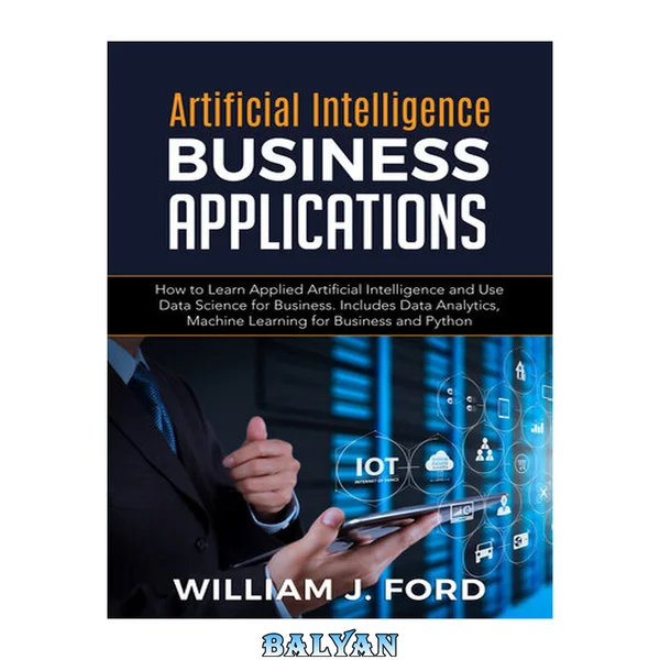 ARTIFICIAL INTELLIGENCE BUSINESS APPLICATIONS: How to Learn Applied Artificial Intelligence and Use Data Science for Business. Includes Data Analytics, Machine Learning for Business and Python