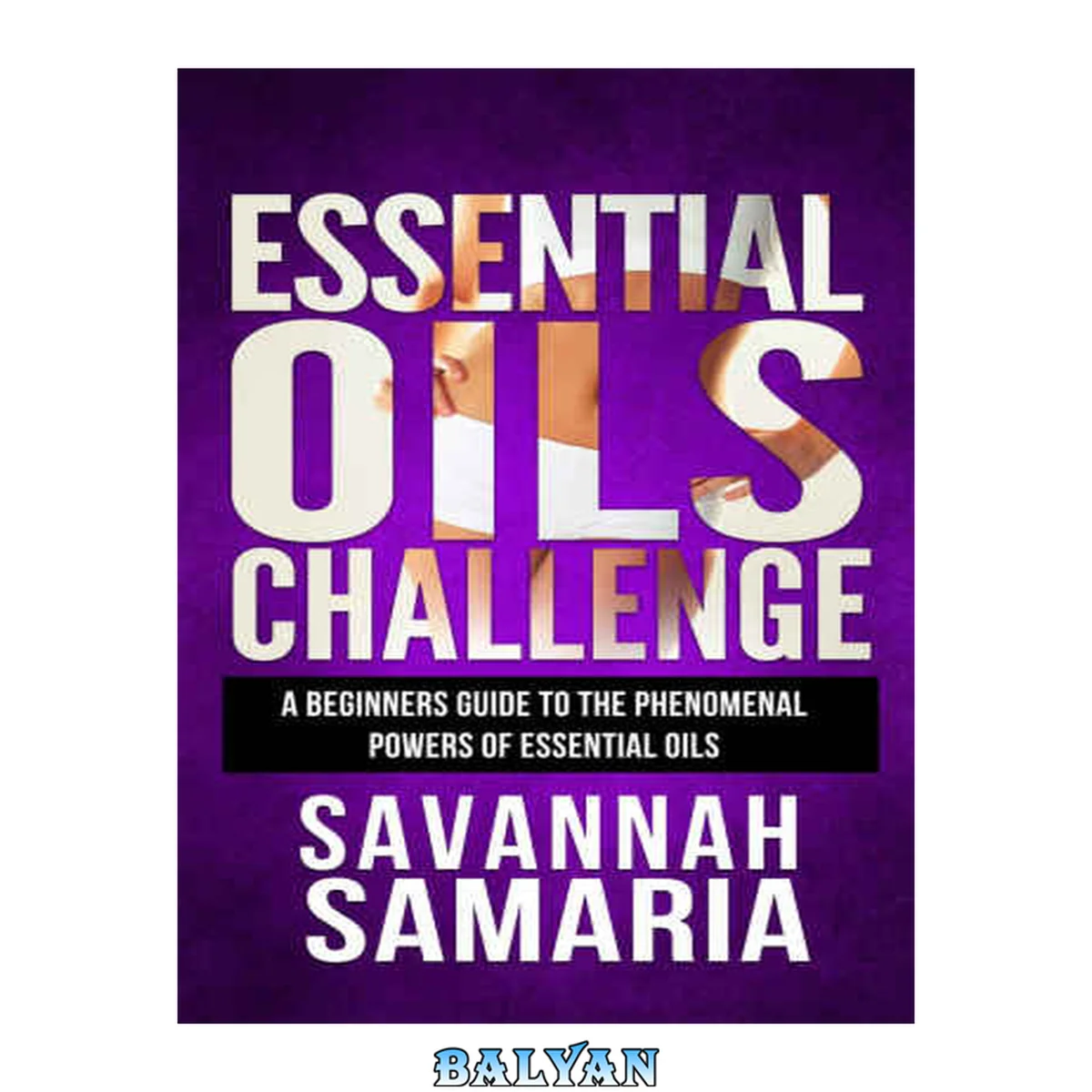 جلد کتاب Essential Oils Challenge: A Beginners Guide To The Phenomenal Powers Of Essential Oils-Essential Oil Recipes For Aromatherapy, Stress Relief And Anti-Aging ... Bonus, Essential Oils Guide, Weight Loss)