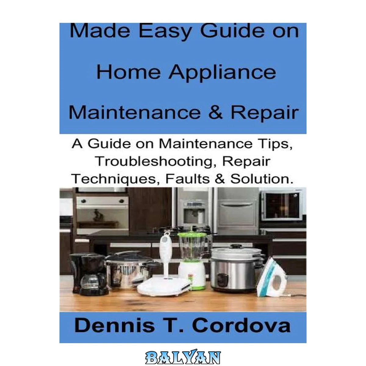 جلد کتاب Made Easy Guide on Home Appliance Maintenance &amp; Repair: A Guide on Maintenance Tips, Troubleshooting, Repair Techniques, Faults &amp; Solution.