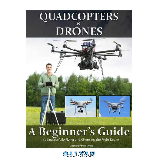 Quadcopters and Drones: A Beginner's Guide to Successfully Flying and Choosing the Right Drone