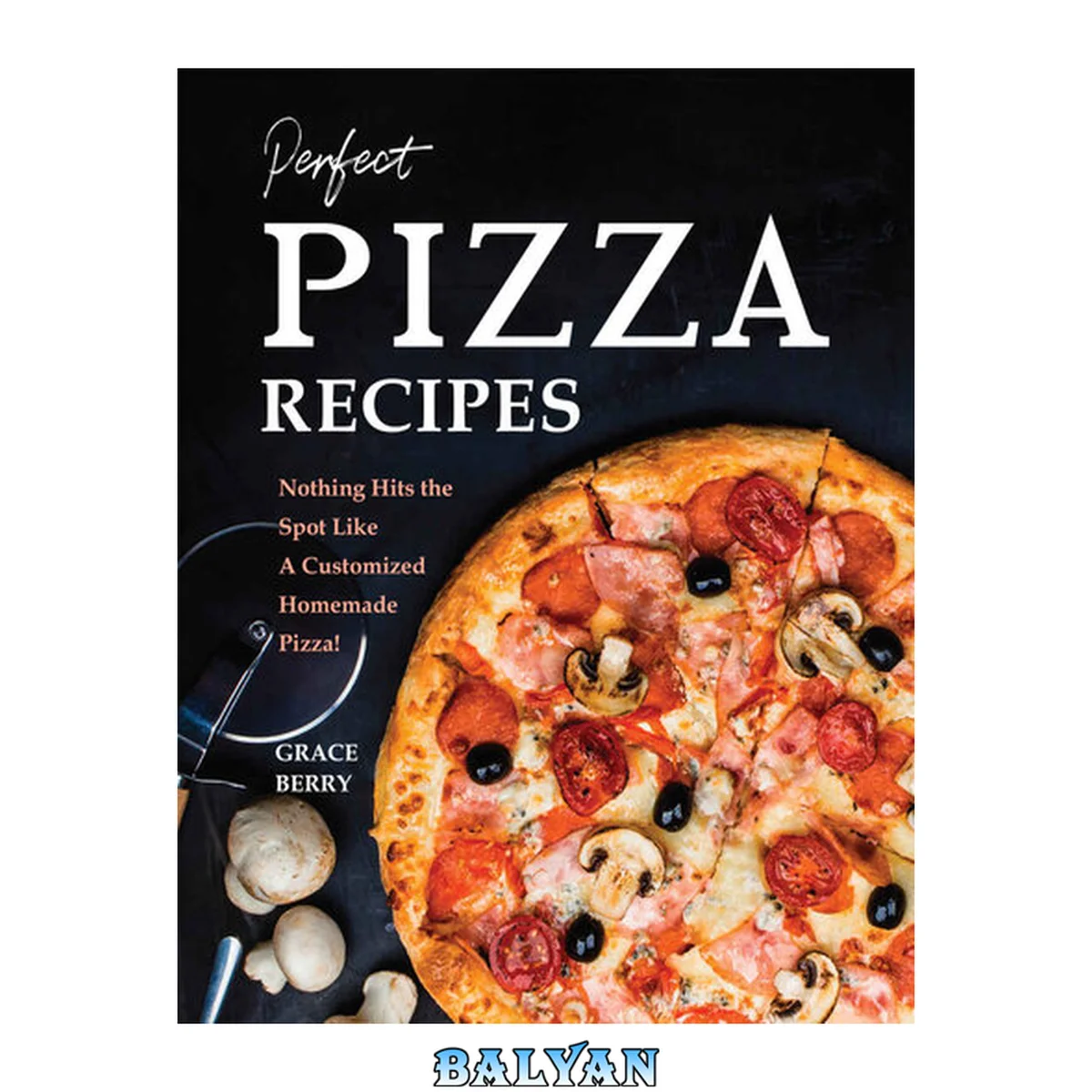جلد کتاب Perfect Pizza Recipes: Nothing Hits the Spot Like A Customized Homemade Pizza