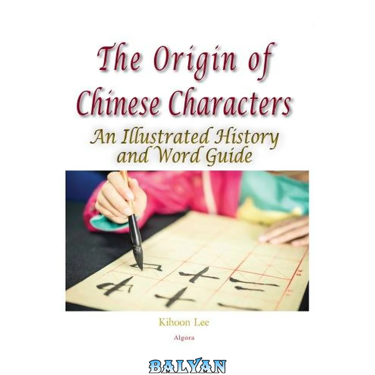 جلد کتاب The Origin of Chinese Characters : An Illustrated History and Word Guide