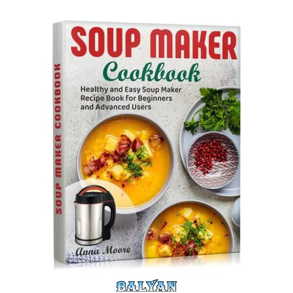 Soup Maker Cookbook: Healthy and Easy Soup Maker Recipe Book for Beginners and Advanced Users