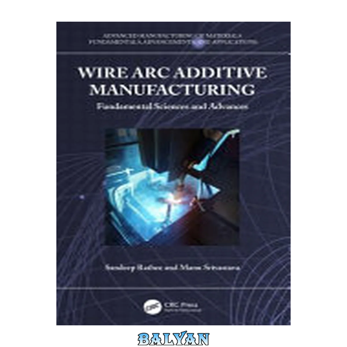 جلد کتاب Wire Arc Additive Manufacturing: Fundamental Sciences and Advances (Advanced Manufacturing of Materials)